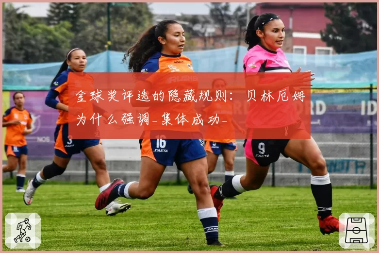 金球奖评选的隐藏规则：贝林厄姆为什么强调_集体成功_