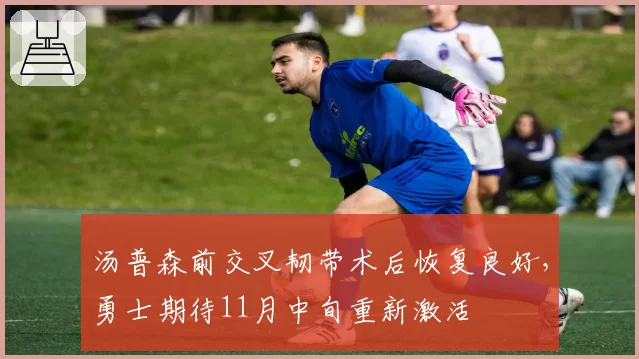 汤普森前交叉韧带术后恢复良好,勇士期待11月中旬重新激活
