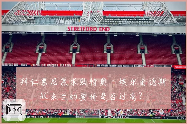拜仁慕尼黑求购特奥·埃尔南德斯,AC米兰的要价是否过高?