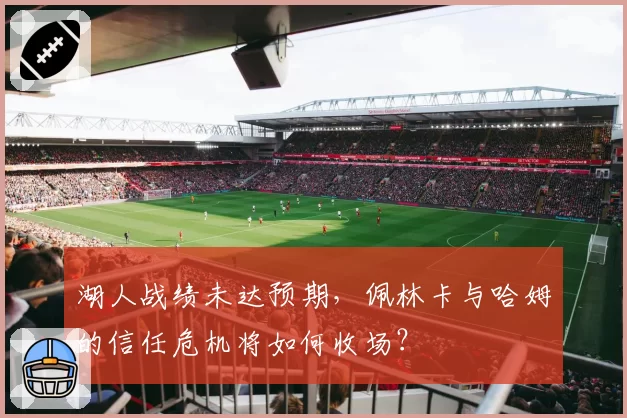湖人战绩未达预期，佩林卡与哈姆的信任危机将如何收场？