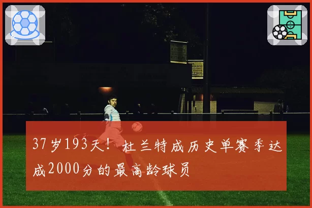 37岁193天!杜兰特成历史单赛季达成2000分的最高龄球员