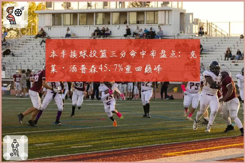 本季接球投篮三分命中率盘点:克莱·汤普森45.7%重回巅峰