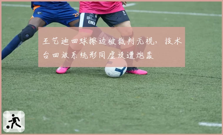 王艺迪回球擦边被裁判无视,技术台回放系统形同虚设遭炮轰
