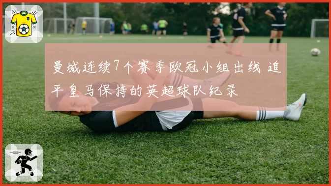 曼城连续7个赛季欧冠小组出线 追平皇马保持的英超球队纪录