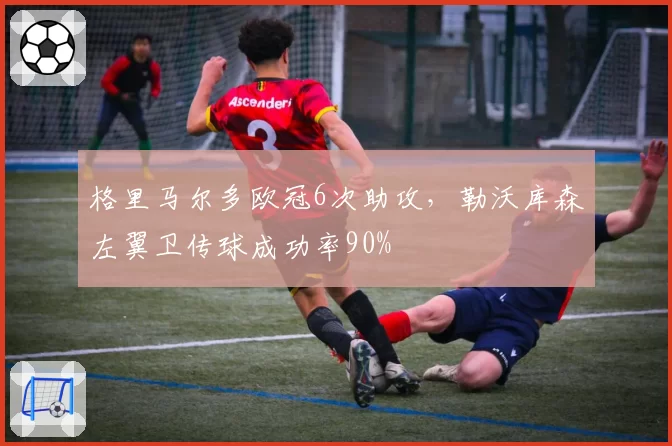 格里马尔多欧冠6次助攻，勒沃库森左翼卫传球成功率90%