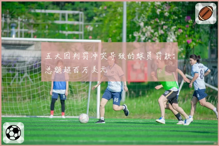 五大因判罚冲突导致的球员罚款：总额超百万美元