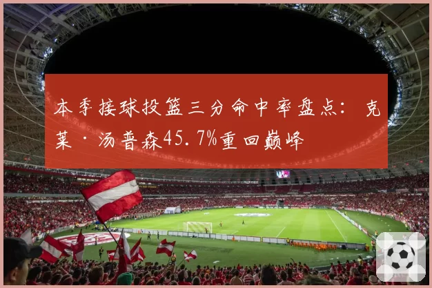 本季接球投篮三分命中率盘点:克莱·汤普森45.7%重回巅峰