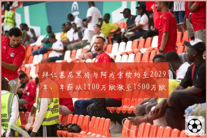 拜仁慕尼黑将与阿方索续约至2029年，年薪从1100万欧涨至1500万欧