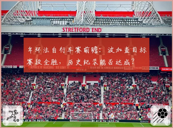 年环法自行车赛前瞻：波加查目标赛段全胜，历史纪录能否达成？