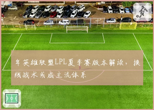 年英雄联盟LPL夏季赛版本解读，换线战术或成主流体系